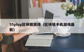 55play区块链游戏（区块链手机游戏最新）