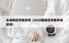 合成类区块链游戏（2020最新区块链养成游戏）