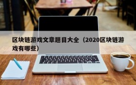 区块链游戏文章题目大全（2020区块链游戏有哪些）