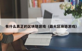 有什么真正的区块链游戏（最火区块链游戏）