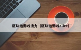 区块链游戏接力（区块链游戏alice）