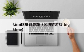 timi区块链游戏（区块链游戏 big time）