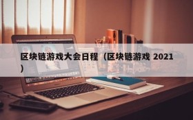 区块链游戏大会日程（区块链游戏 2021）