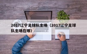 2017辽宁足球队主场（2017辽宁足球队主场在哪）