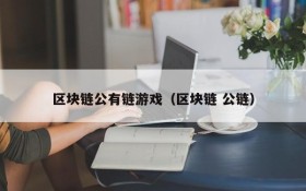 区块链公有链游戏（区块链 公链）