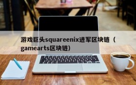 游戏巨头squareenix进军区块链（gamearts区块链）