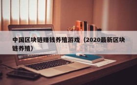 中国区块链赚钱养殖游戏（2020最新区块链养殖）