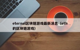 eternal区块链游戏最新消息（eth的区块链游戏）
