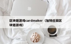 区块链游戏cardmaker（加特庄园区块链游戏）