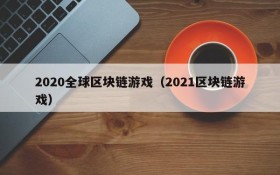 2020全球区块链游戏（2021区块链游戏）