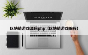 区块链游戏源码php（区块链游戏编程）