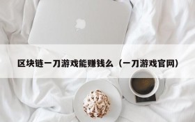 区块链一刀游戏能赚钱么（一刀游戏官网）