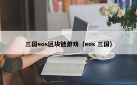 三国eos区块链游戏（eos 三国）