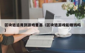 区块链运用到游戏里面（区块链游戏能赚钱吗）