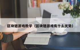 区块链游戏教学（区块链游戏有什么优势）