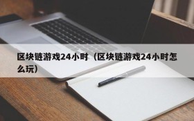 区块链游戏24小时（区块链游戏24小时怎么玩）