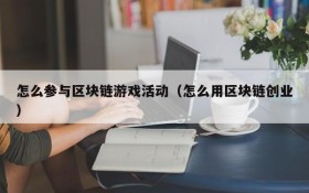 怎么参与区块链游戏活动（怎么用区块链创业）
