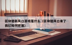 区块链新风口游戏是什么（区块链风口来了 我们如何把握）