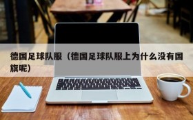 德国足球队服（德国足球队服上为什么没有国旗呢）