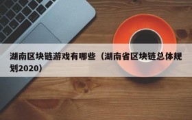 湖南区块链游戏有哪些（湖南省区块链总体规划2020）
