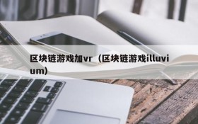 区块链游戏加vr（区块链游戏illuvium）