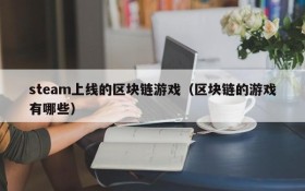 steam上线的区块链游戏（区块链的游戏有哪些）