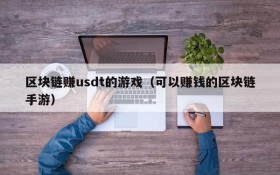 区块链赚usdt的游戏（可以赚钱的区块链手游）