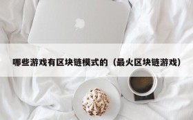 哪些游戏有区块链模式的（最火区块链游戏）