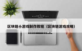 区块链小游戏制作教程（区块链游戏攻略）