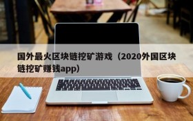 国外最火区块链挖矿游戏（2020外国区块链挖矿赚钱app）