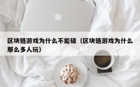 区块链游戏为什么不能碰（区块链游戏为什么那么多人玩）