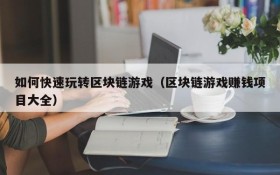 如何快速玩转区块链游戏（区块链游戏赚钱项目大全）