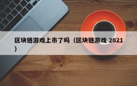区块链游戏上市了吗（区块链游戏 2021）