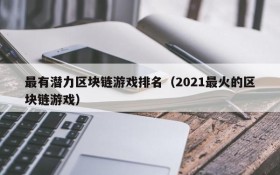 最有潜力区块链游戏排名（2021最火的区块链游戏）