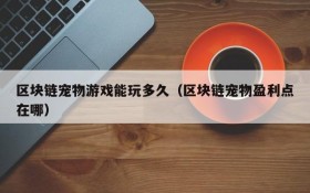 区块链宠物游戏能玩多久（区块链宠物盈利点在哪）