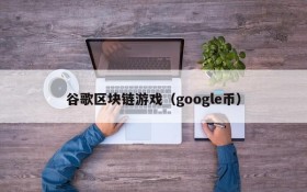 谷歌区块链游戏（google币）