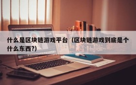 什么是区块链游戏平台（区块链游戏到底是个什么东西?）