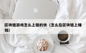 区块链游戏怎么上链的快（怎么在区块链上赚钱）