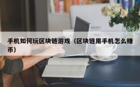 手机如何玩区块链游戏（区块链用手机怎么赚币）