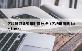 区块链游戏变革时间分析（区块链游戏 big time）