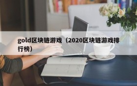 gold区块链游戏（2020区块链游戏排行榜）