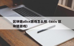 区块链alice游戏怎么样（axis 区块链游戏）