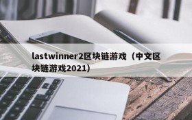 lastwinner2区块链游戏（中文区块链游戏2021）
