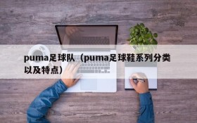 puma足球队（puma足球鞋系列分类 以及特点）