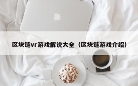 区块链vr游戏解说大全（区块链游戏介绍）