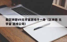 集区块链VR元宇宙游戏于一身（区块链 元宇宙 游戏公司）