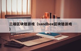 三端区块链游戏（sandbox区块链游戏）