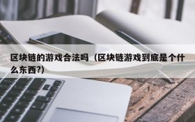 区块链的游戏合法吗（区块链游戏到底是个什么东西?）