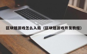 区块链游戏怎么入局（区块链游戏开发教程）