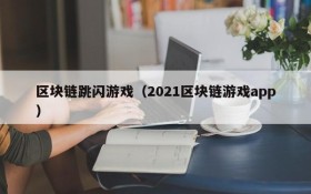 区块链跳闪游戏（2021区块链游戏app）